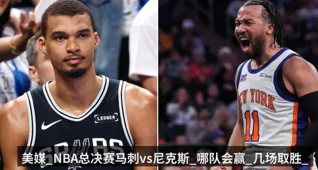 美媒_NBA总决赛马刺vs尼克斯_哪队会赢_几场取胜_